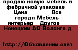 продаю новую мебель в фабричной упаковке › Цена ­ 12 750 - Все города Мебель, интерьер » Другое   . Ненецкий АО,Волонга д.
